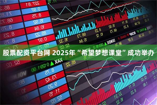 股票配资平台网 2025年“希望梦想课堂”成功举办