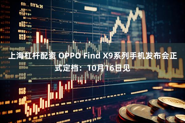 上海杠杆配资 OPPO Find X9系列手机发布会正式定档：10月16日见
